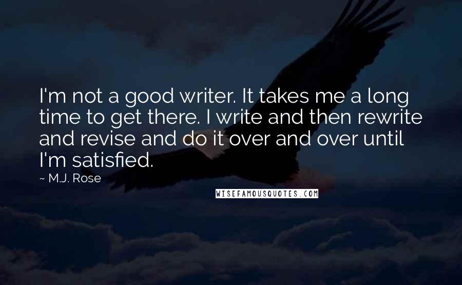 M.J. Rose Quotes: I'm not a good writer. It takes me a long time to get there. I write and then rewrite and revise and do it over and over until I'm satisfied.