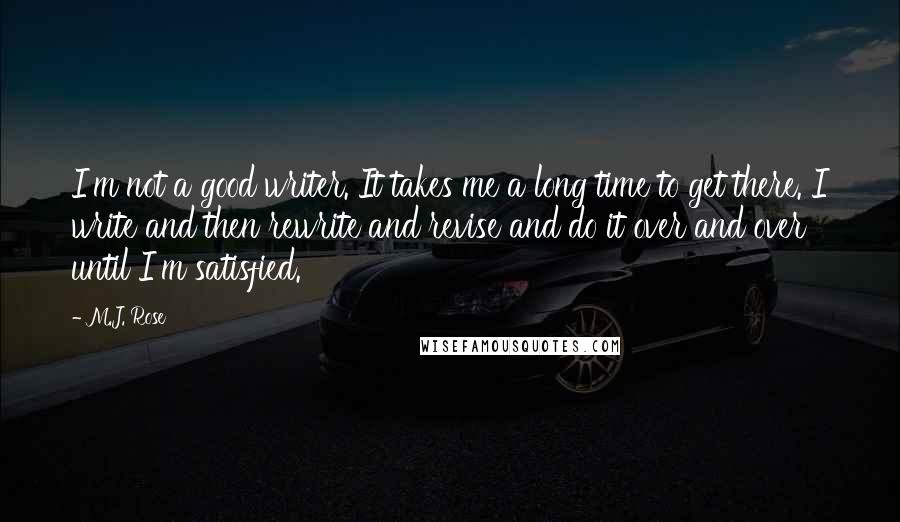 M.J. Rose Quotes: I'm not a good writer. It takes me a long time to get there. I write and then rewrite and revise and do it over and over until I'm satisfied.