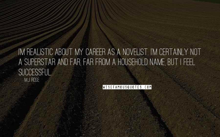 M.J. Rose Quotes: I'm realistic about my career as a novelist. I'm certainly not a superstar and far, far from a household name, but I feel successful.