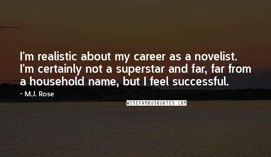 M.J. Rose Quotes: I'm realistic about my career as a novelist. I'm certainly not a superstar and far, far from a household name, but I feel successful.