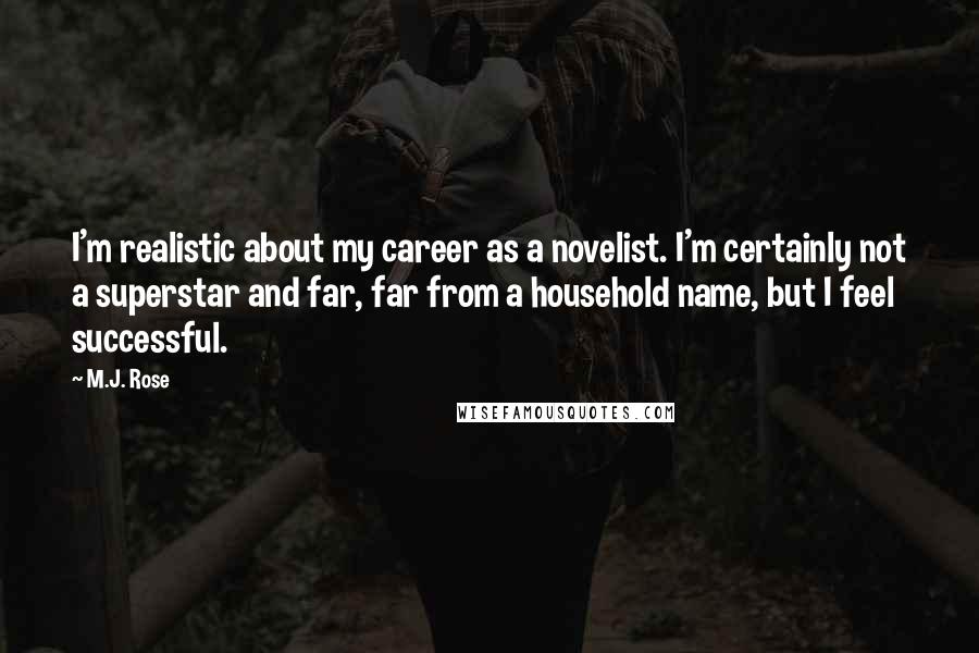 M.J. Rose Quotes: I'm realistic about my career as a novelist. I'm certainly not a superstar and far, far from a household name, but I feel successful.