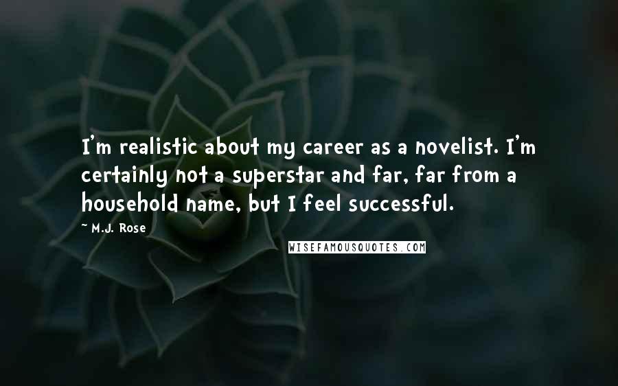 M.J. Rose Quotes: I'm realistic about my career as a novelist. I'm certainly not a superstar and far, far from a household name, but I feel successful.
