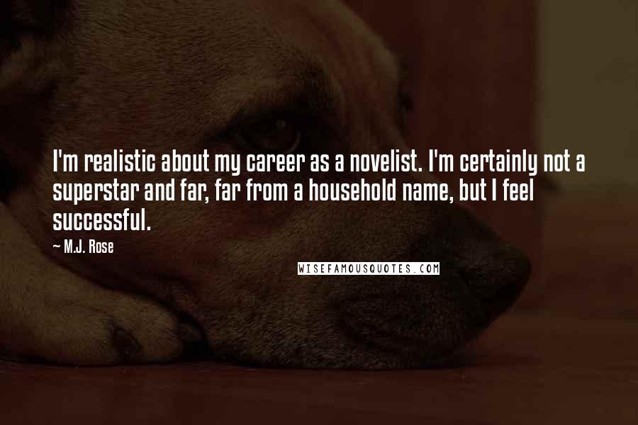 M.J. Rose Quotes: I'm realistic about my career as a novelist. I'm certainly not a superstar and far, far from a household name, but I feel successful.