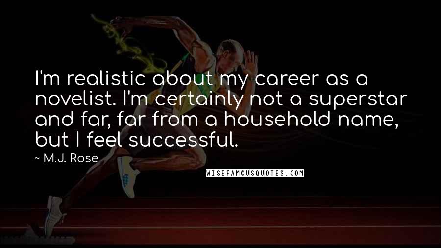 M.J. Rose Quotes: I'm realistic about my career as a novelist. I'm certainly not a superstar and far, far from a household name, but I feel successful.