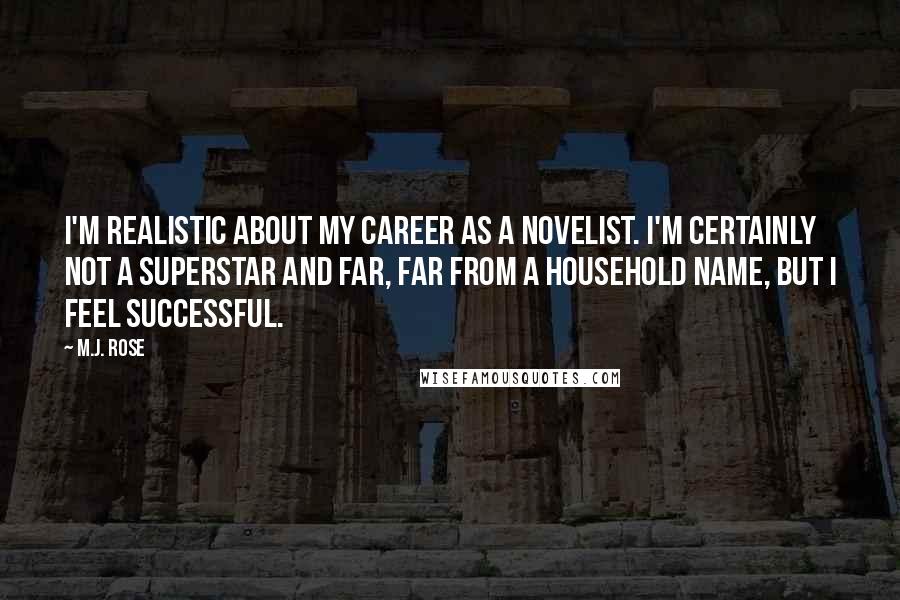 M.J. Rose Quotes: I'm realistic about my career as a novelist. I'm certainly not a superstar and far, far from a household name, but I feel successful.