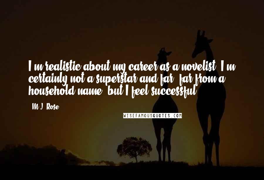 M.J. Rose Quotes: I'm realistic about my career as a novelist. I'm certainly not a superstar and far, far from a household name, but I feel successful.