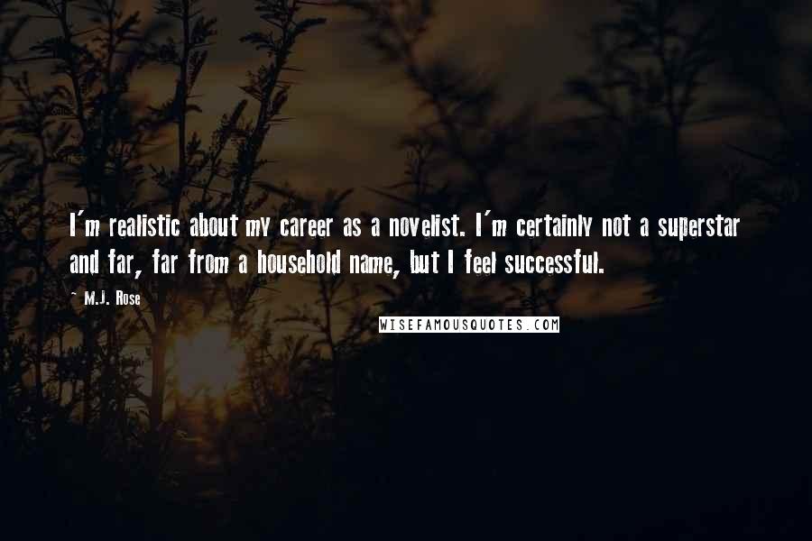 M.J. Rose Quotes: I'm realistic about my career as a novelist. I'm certainly not a superstar and far, far from a household name, but I feel successful.