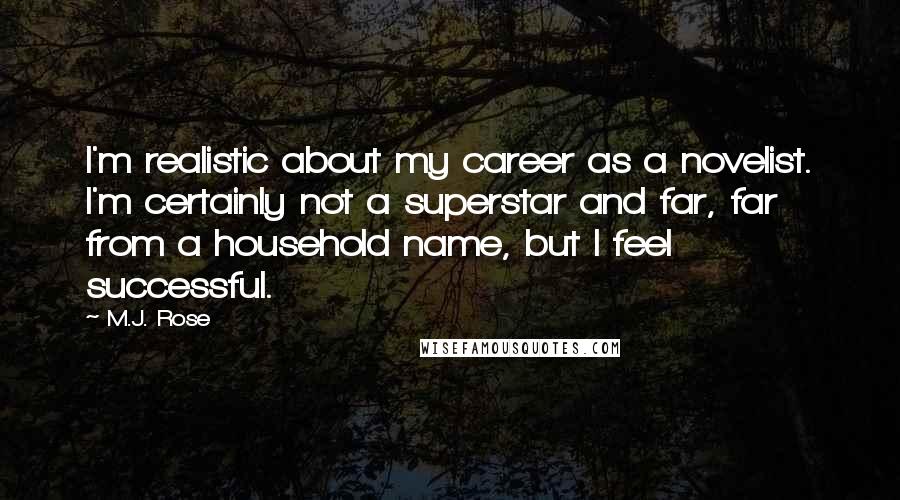 M.J. Rose Quotes: I'm realistic about my career as a novelist. I'm certainly not a superstar and far, far from a household name, but I feel successful.