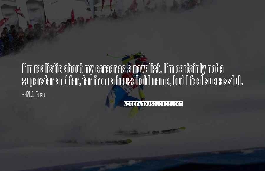 M.J. Rose Quotes: I'm realistic about my career as a novelist. I'm certainly not a superstar and far, far from a household name, but I feel successful.