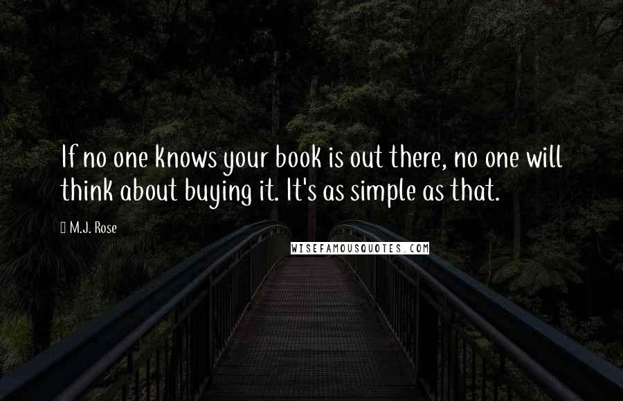 M.J. Rose Quotes: If no one knows your book is out there, no one will think about buying it. It's as simple as that.