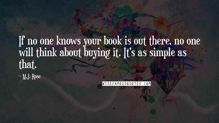 M.J. Rose Quotes: If no one knows your book is out there, no one will think about buying it. It's as simple as that.