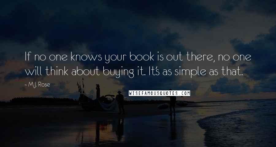 M.J. Rose Quotes: If no one knows your book is out there, no one will think about buying it. It's as simple as that.