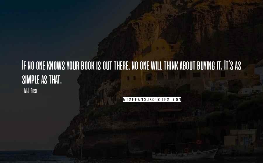 M.J. Rose Quotes: If no one knows your book is out there, no one will think about buying it. It's as simple as that.