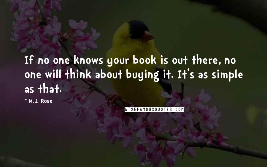 M.J. Rose Quotes: If no one knows your book is out there, no one will think about buying it. It's as simple as that.