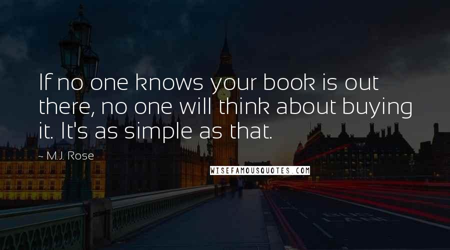 M.J. Rose Quotes: If no one knows your book is out there, no one will think about buying it. It's as simple as that.