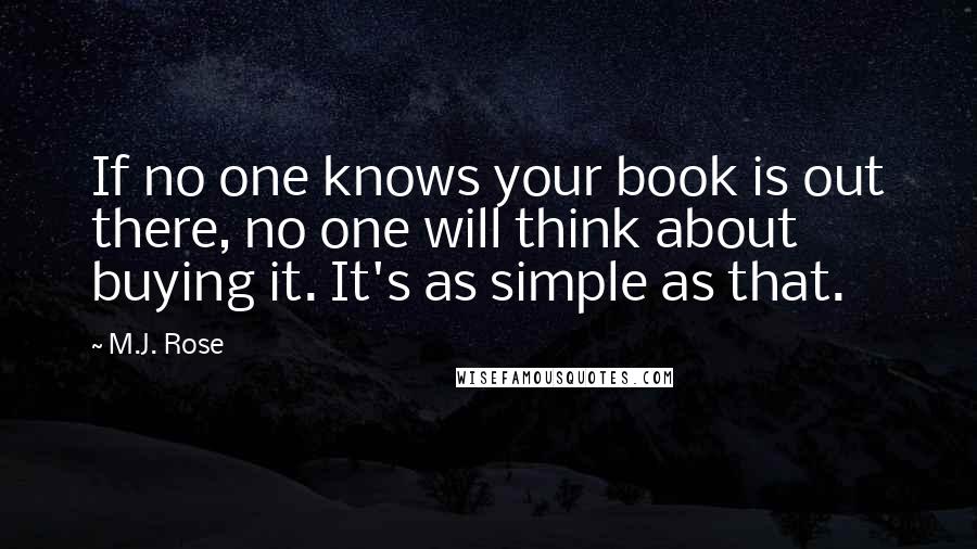 M.J. Rose Quotes: If no one knows your book is out there, no one will think about buying it. It's as simple as that.