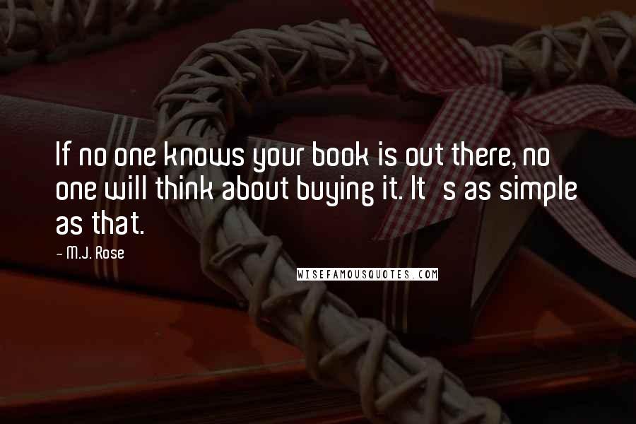 M.J. Rose Quotes: If no one knows your book is out there, no one will think about buying it. It's as simple as that.