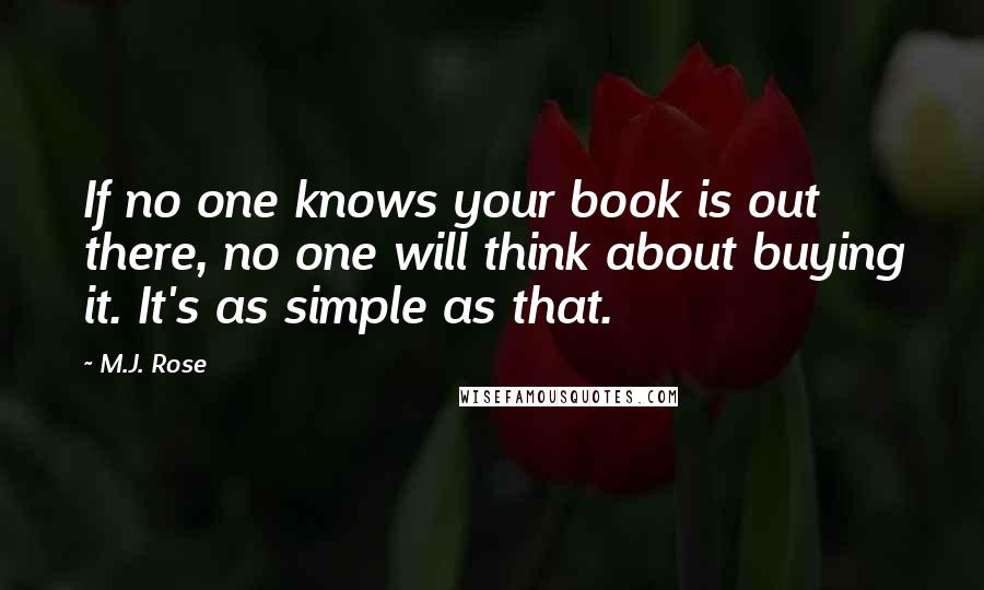 M.J. Rose Quotes: If no one knows your book is out there, no one will think about buying it. It's as simple as that.