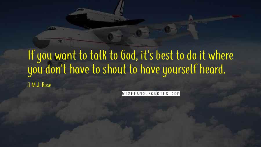 M.J. Rose Quotes: If you want to talk to God, it's best to do it where you don't have to shout to have yourself heard.