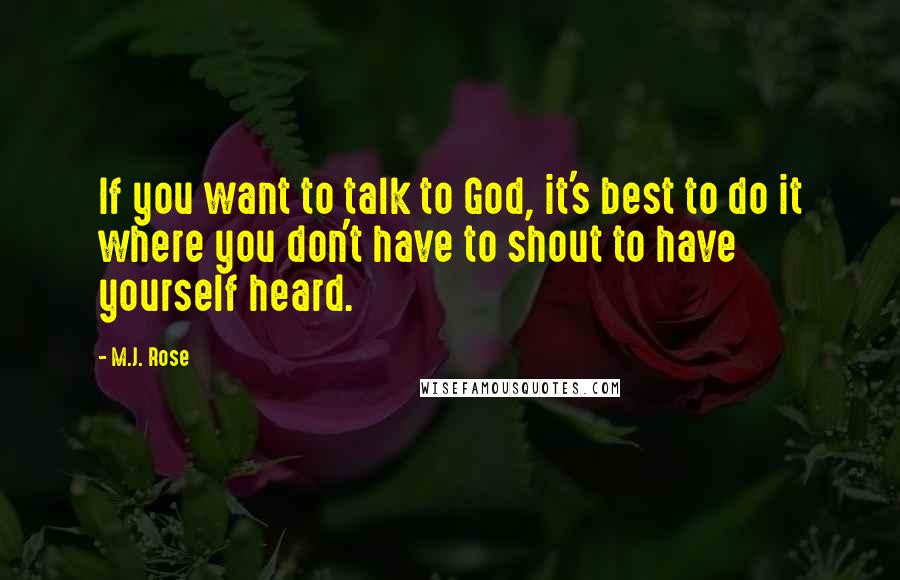 M.J. Rose Quotes: If you want to talk to God, it's best to do it where you don't have to shout to have yourself heard.