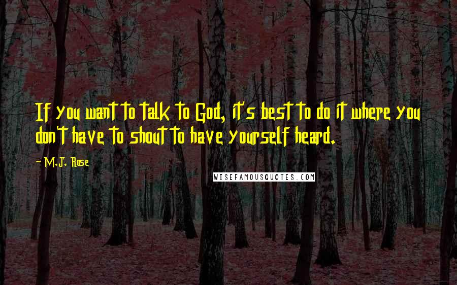 M.J. Rose Quotes: If you want to talk to God, it's best to do it where you don't have to shout to have yourself heard.