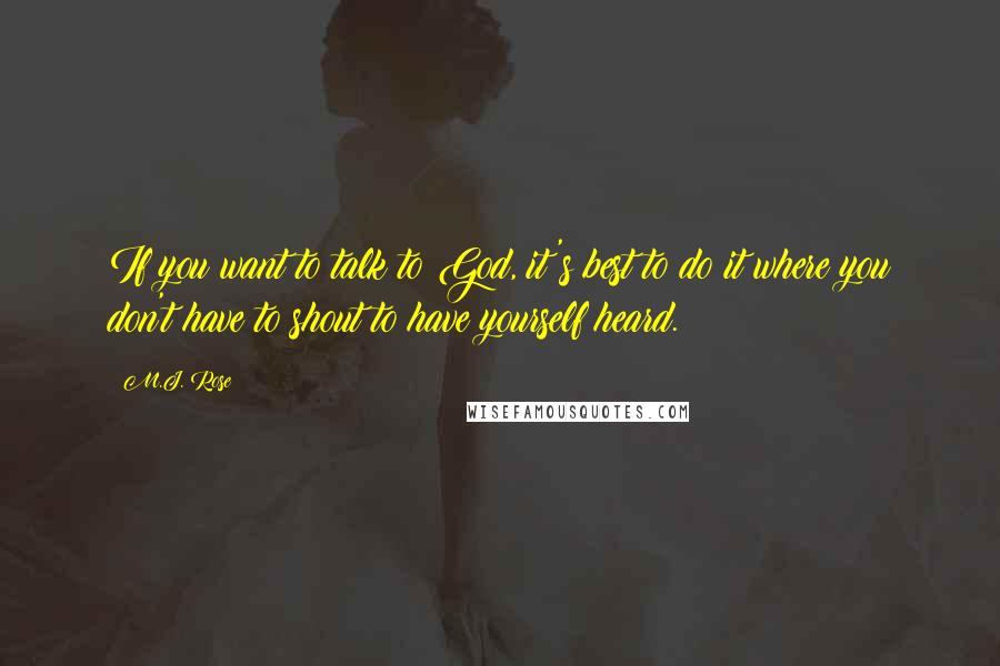 M.J. Rose Quotes: If you want to talk to God, it's best to do it where you don't have to shout to have yourself heard.