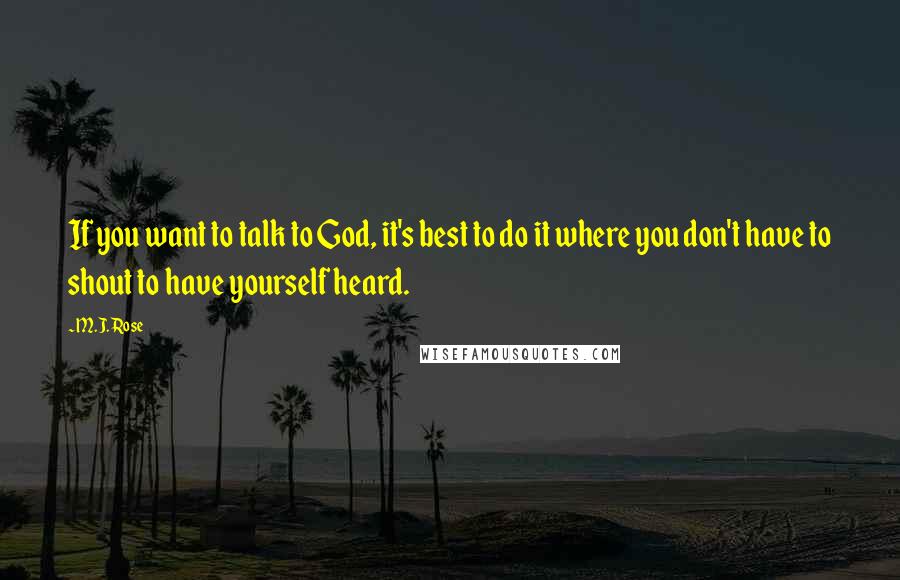 M.J. Rose Quotes: If you want to talk to God, it's best to do it where you don't have to shout to have yourself heard.