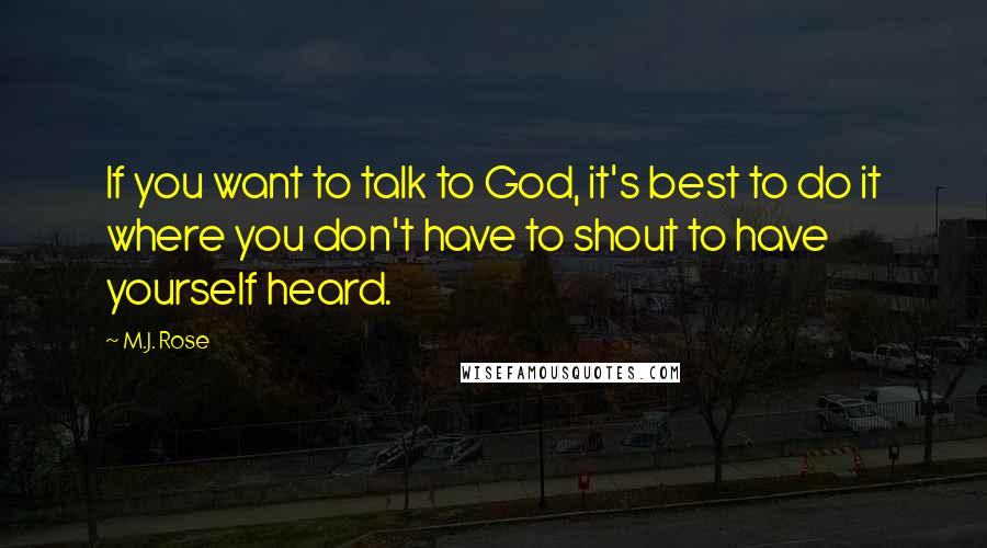 M.J. Rose Quotes: If you want to talk to God, it's best to do it where you don't have to shout to have yourself heard.