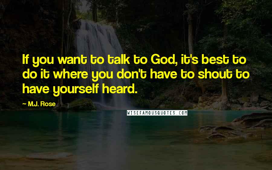 M.J. Rose Quotes: If you want to talk to God, it's best to do it where you don't have to shout to have yourself heard.