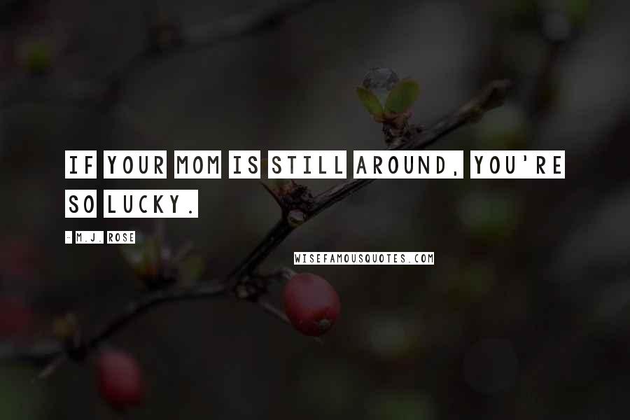 M.J. Rose Quotes: If your mom is still around, you're so lucky.