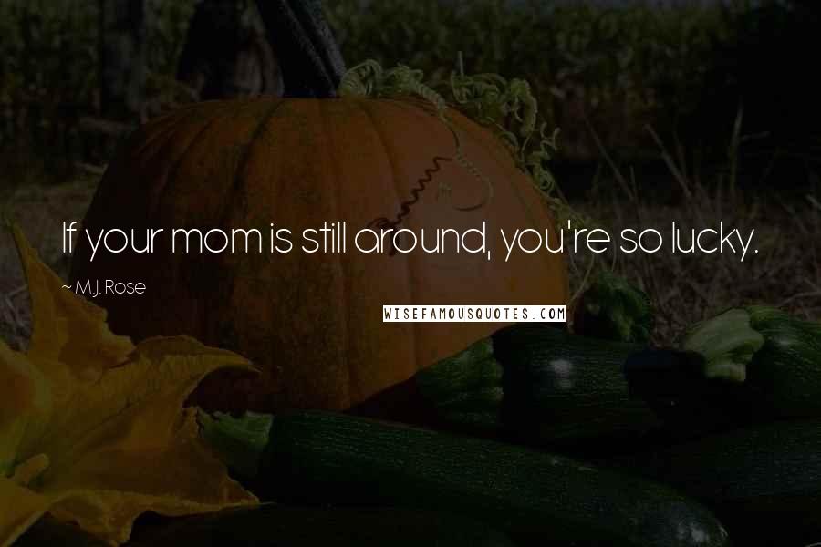 M.J. Rose Quotes: If your mom is still around, you're so lucky.