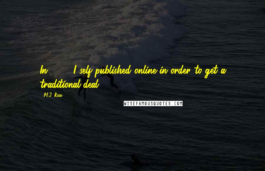M.J. Rose Quotes: In 1998, I self-published online in order to get a traditional deal.
