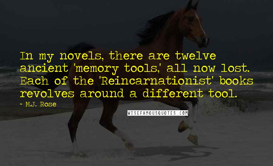 M.J. Rose Quotes: In my novels, there are twelve ancient 'memory tools,' all now lost. Each of the 'Reincarnationist' books revolves around a different tool.