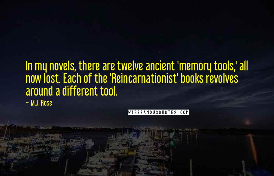 M.J. Rose Quotes: In my novels, there are twelve ancient 'memory tools,' all now lost. Each of the 'Reincarnationist' books revolves around a different tool.