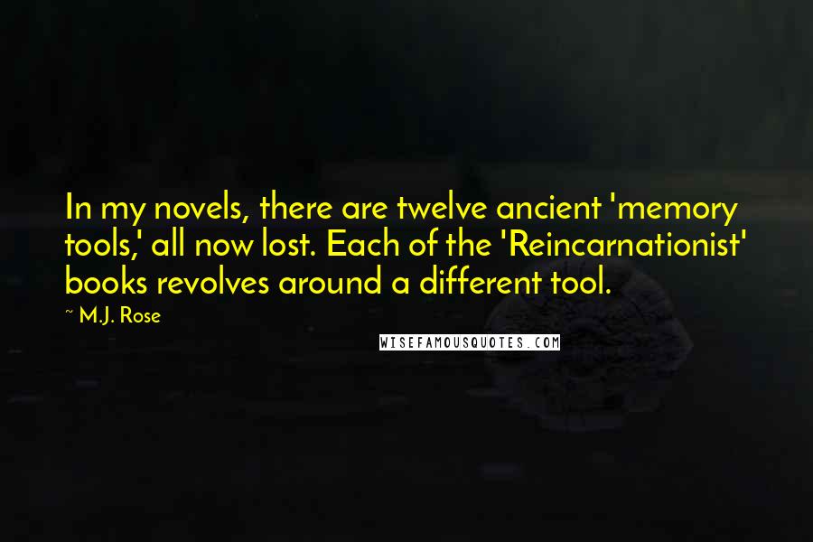 M.J. Rose Quotes: In my novels, there are twelve ancient 'memory tools,' all now lost. Each of the 'Reincarnationist' books revolves around a different tool.