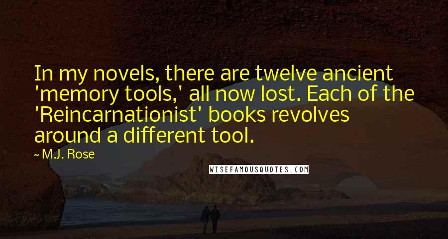 M.J. Rose Quotes: In my novels, there are twelve ancient 'memory tools,' all now lost. Each of the 'Reincarnationist' books revolves around a different tool.