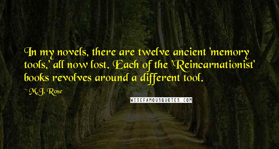 M.J. Rose Quotes: In my novels, there are twelve ancient 'memory tools,' all now lost. Each of the 'Reincarnationist' books revolves around a different tool.