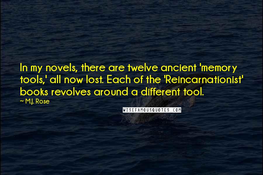 M.J. Rose Quotes: In my novels, there are twelve ancient 'memory tools,' all now lost. Each of the 'Reincarnationist' books revolves around a different tool.