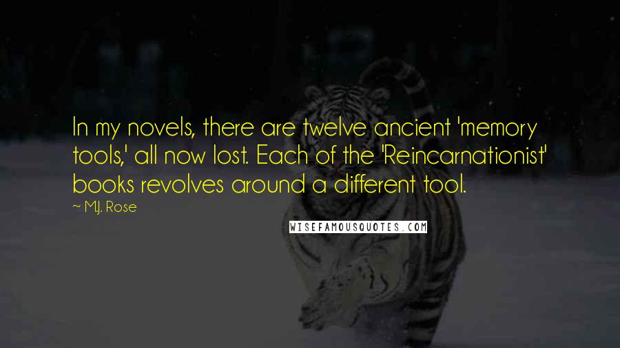 M.J. Rose Quotes: In my novels, there are twelve ancient 'memory tools,' all now lost. Each of the 'Reincarnationist' books revolves around a different tool.