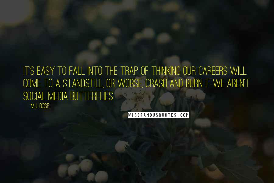 M.J. Rose Quotes: It's easy to fall into the trap of thinking our careers will come to a standstill, or worse, crash and burn if we aren't social media butterflies.