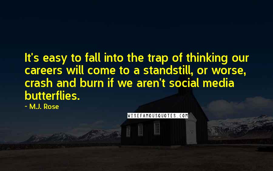 M.J. Rose Quotes: It's easy to fall into the trap of thinking our careers will come to a standstill, or worse, crash and burn if we aren't social media butterflies.