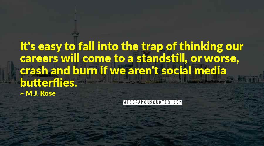 M.J. Rose Quotes: It's easy to fall into the trap of thinking our careers will come to a standstill, or worse, crash and burn if we aren't social media butterflies.