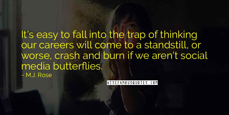 M.J. Rose Quotes: It's easy to fall into the trap of thinking our careers will come to a standstill, or worse, crash and burn if we aren't social media butterflies.