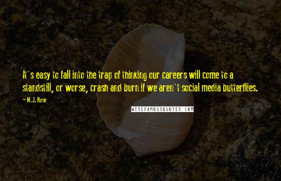 M.J. Rose Quotes: It's easy to fall into the trap of thinking our careers will come to a standstill, or worse, crash and burn if we aren't social media butterflies.