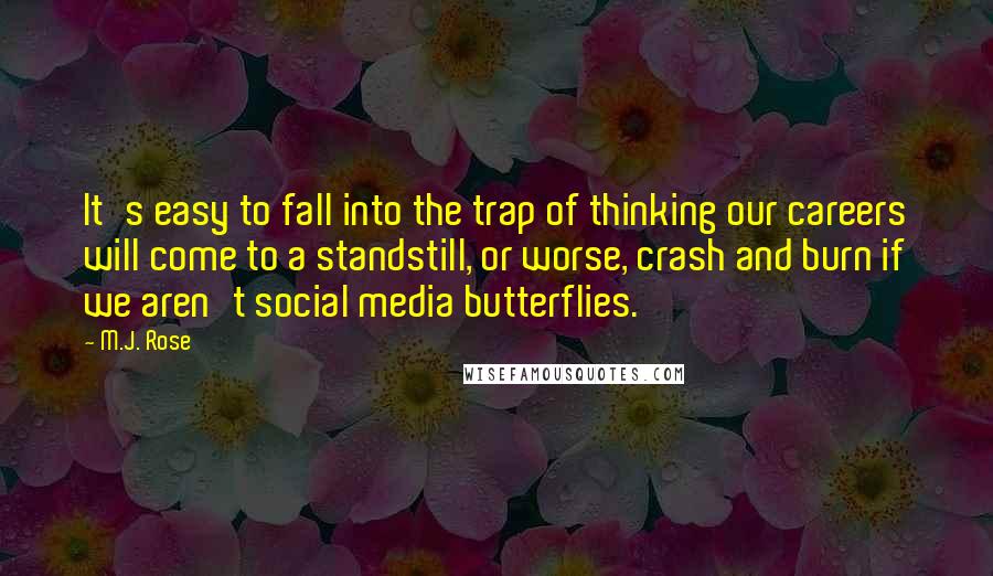 M.J. Rose Quotes: It's easy to fall into the trap of thinking our careers will come to a standstill, or worse, crash and burn if we aren't social media butterflies.