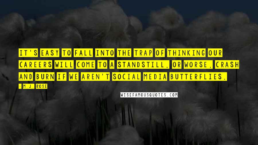 M.J. Rose Quotes: It's easy to fall into the trap of thinking our careers will come to a standstill, or worse, crash and burn if we aren't social media butterflies.