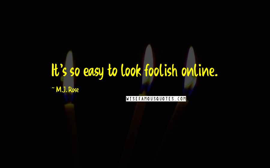 M.J. Rose Quotes: It's so easy to look foolish online.