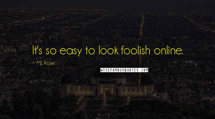 M.J. Rose Quotes: It's so easy to look foolish online.