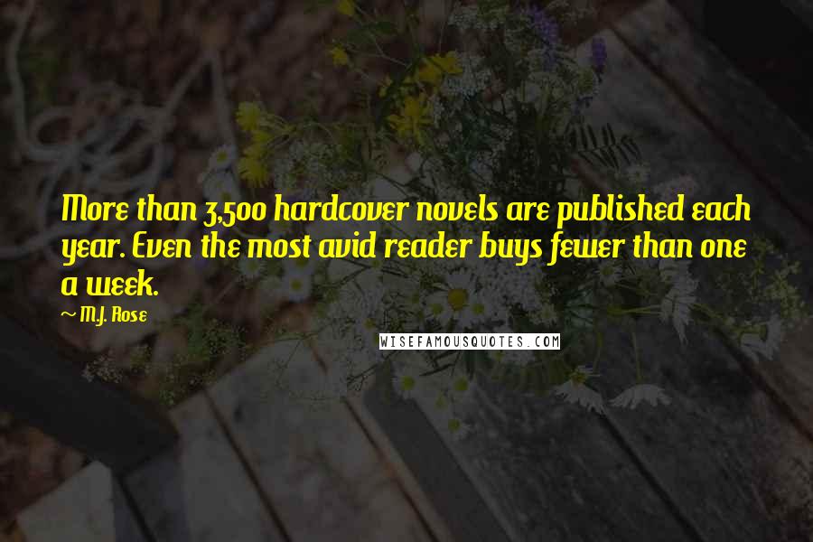 M.J. Rose Quotes: More than 3,500 hardcover novels are published each year. Even the most avid reader buys fewer than one a week.