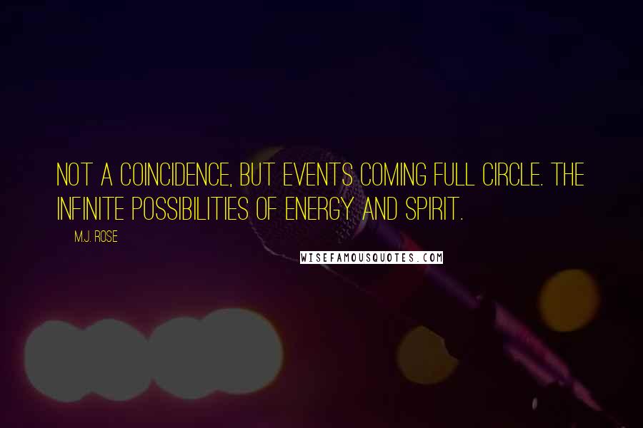 M.J. Rose Quotes: Not a coincidence, but events coming full circle. The infinite possibilities of energy and spirit.